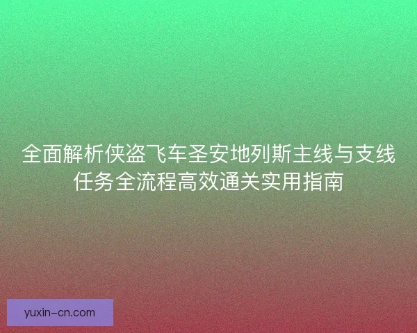 全面解析侠盗飞车圣安地列斯主线与支线任务全流程高效通关实用指南