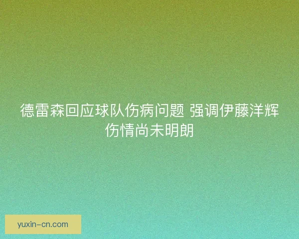 德雷森回应球队伤病问题 强调伊藤洋辉伤情尚未明朗